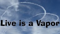 Life is a Vapor