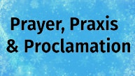 Prayer, Praxis, & Proclamation